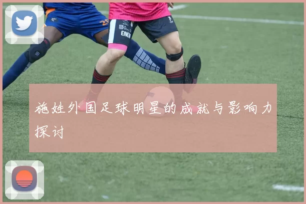 施姓外国足球明星的成就与影响力探讨