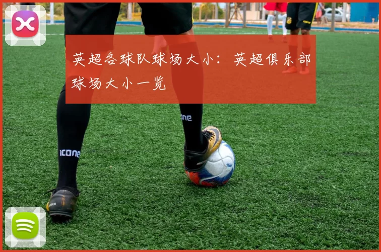 英超各球队球场大小：英超俱乐部球场大小一览