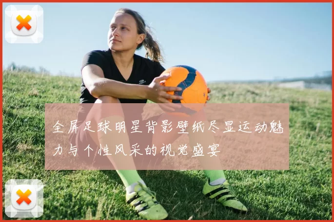 全屏足球明星背影壁纸尽显运动魅力与个性风采的视觉盛宴