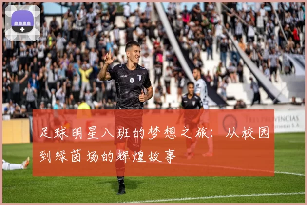 足球明星八班的梦想之旅：从校园到绿茵场的辉煌故事