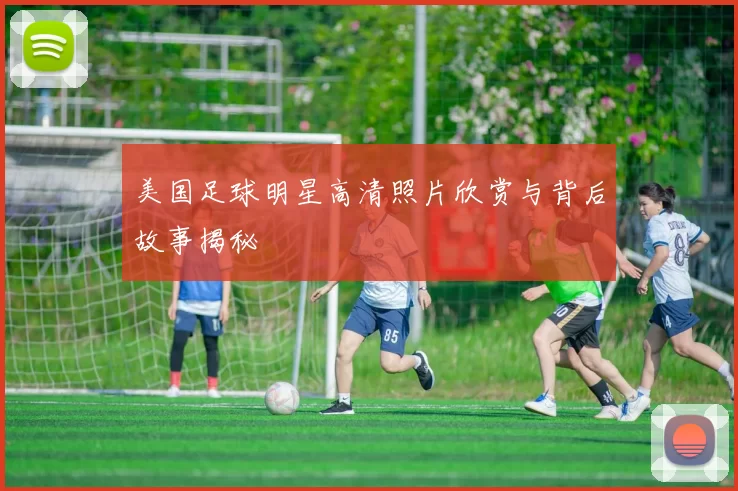 美国足球明星高清照片欣赏与背后故事揭秘