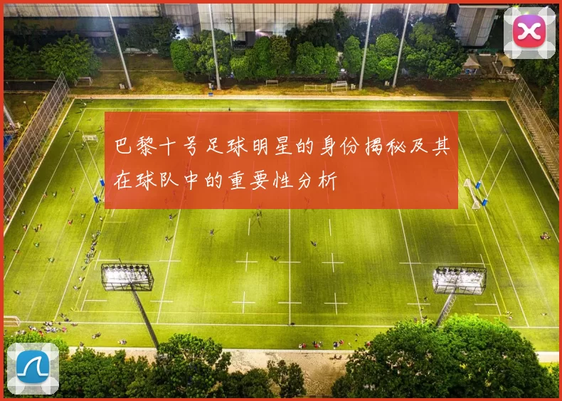 巴黎十号足球明星的身份揭秘及其在球队中的重要性分析