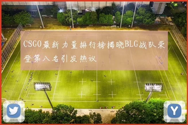 CSGO最新力量排行榜揭晓BLG战队荣登第八名引发热议