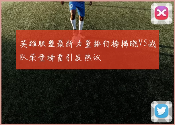 英雄联盟最新力量排行榜揭晓V5战队荣登榜首引发热议