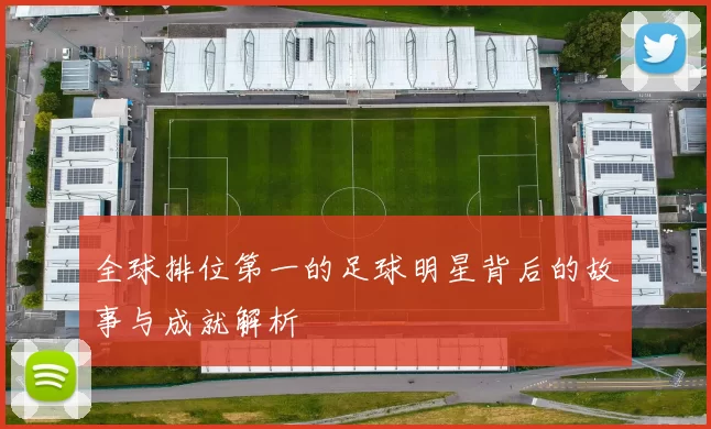 全球排位第一的足球明星背后的故事与成就解析