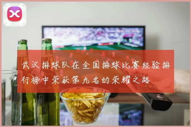 武汉排球队在全国排球比赛经验排行榜中荣获第九名的荣耀之路
