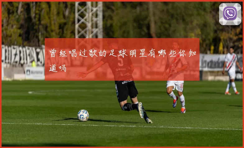 曾经唱过歌的足球明星有哪些你知道吗
