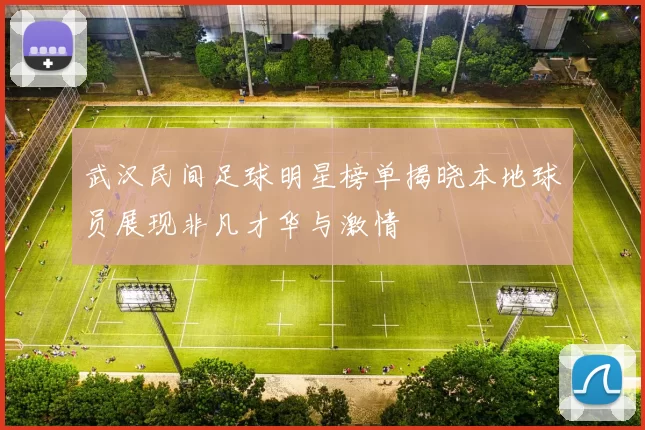 武汉民间足球明星榜单揭晓本地球员展现非凡才华与激情