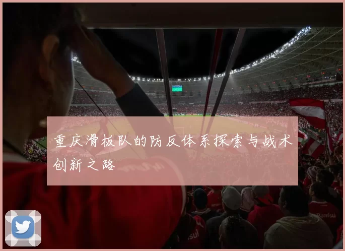 重庆滑板队的防反体系探索与战术创新之路
